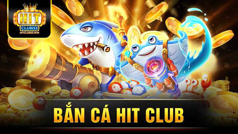 Bắn cá Hit Club: Hướng dẫn cách chơi luôn thắng 1 Bắn cá Hit Club