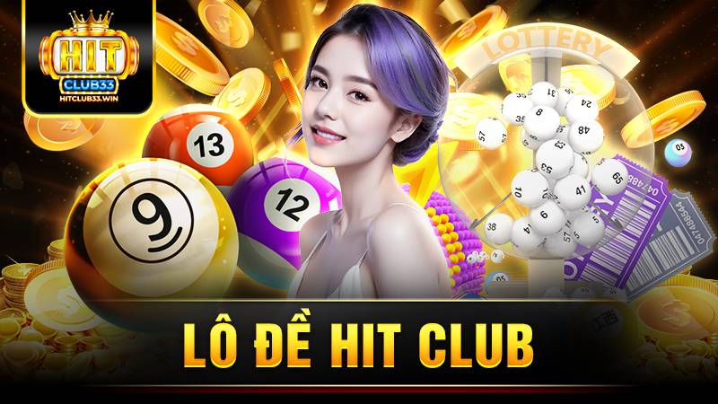 Lô đề Hit Club: Về bờ nhanh chóng với tỷ lệ ăn cực cao 1 Hit Club lô đề